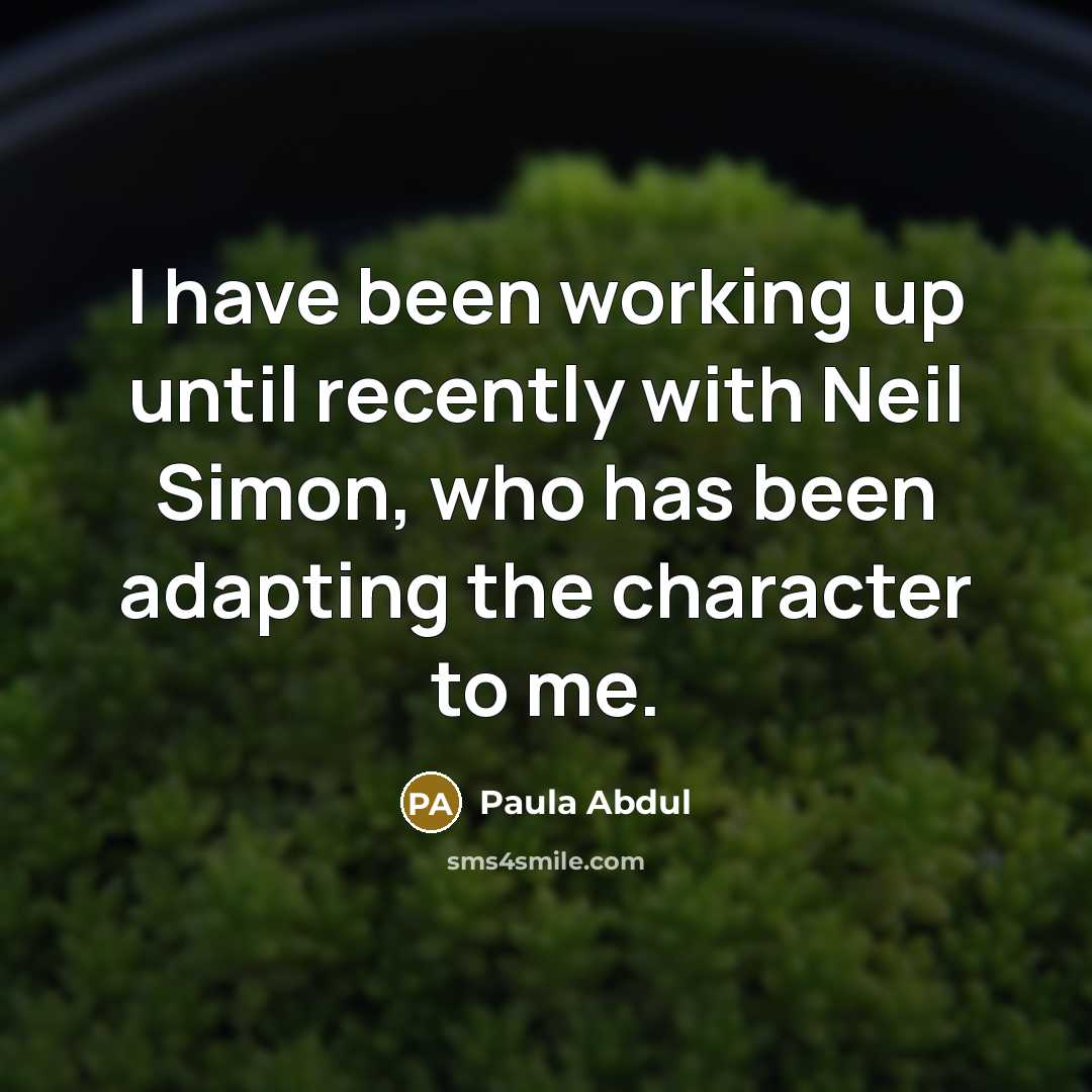 “I have been working up until recently with Neil Simon, who has been adapting the character to me.” quote by Paula Abdul