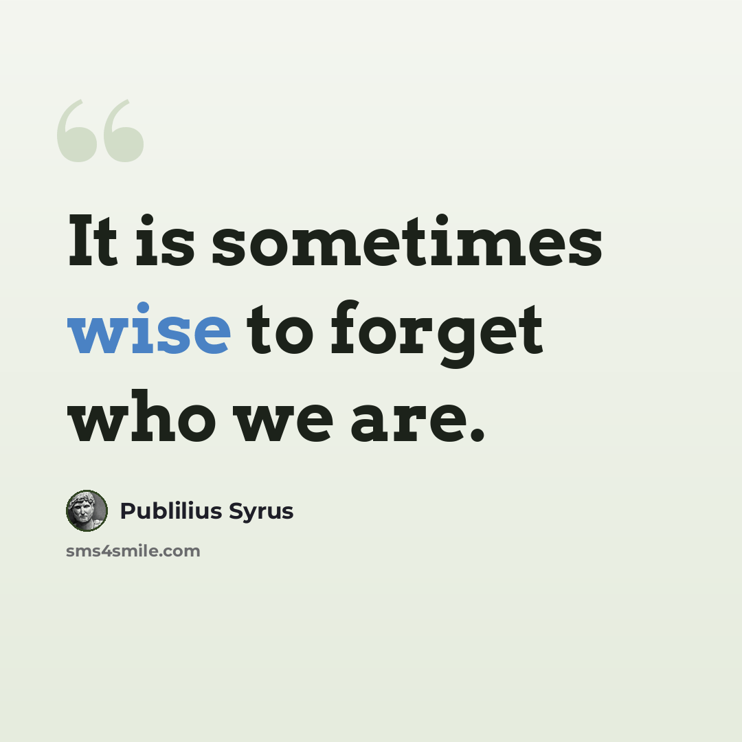 “It is sometimes wise to forget who we are.” quote by Publilius Syrus