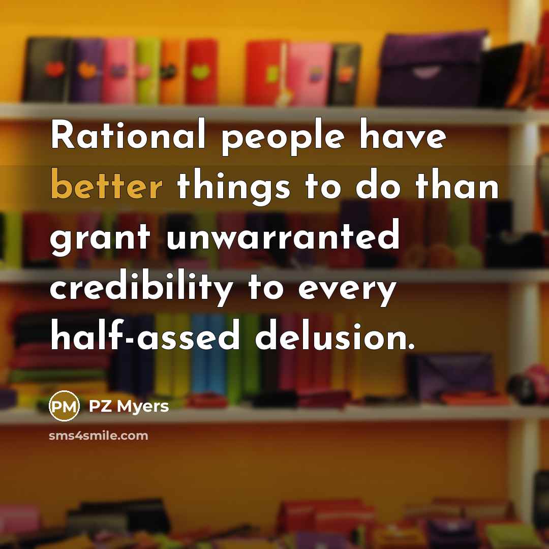 “Rational people have better things to do than grant unwarranted credibility to every half-assed delusion.” quote by PZ Myers