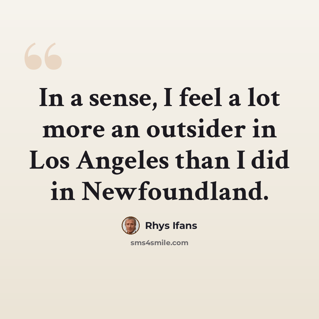 “In a sense, I feel a lot more an outsider in Los Angeles than I did in Newfoundland.” quote by Rhys Ifans