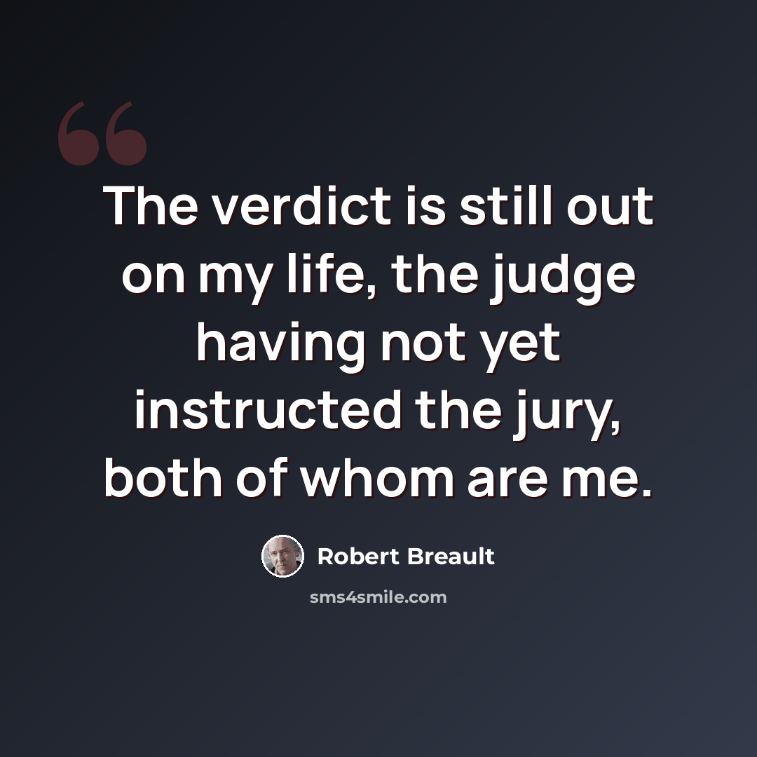 “The verdict is still out on my life, the judge having not yet instructed the jury, both of whom are me.” quote by Robert Breault