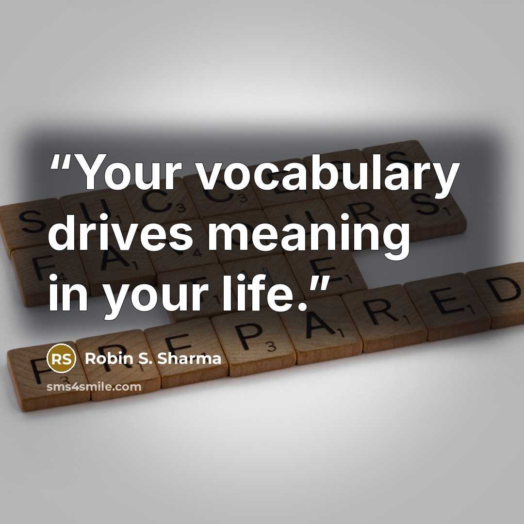 “Your vocabulary drives meaning in your life.” quote by Robin S. Sharma