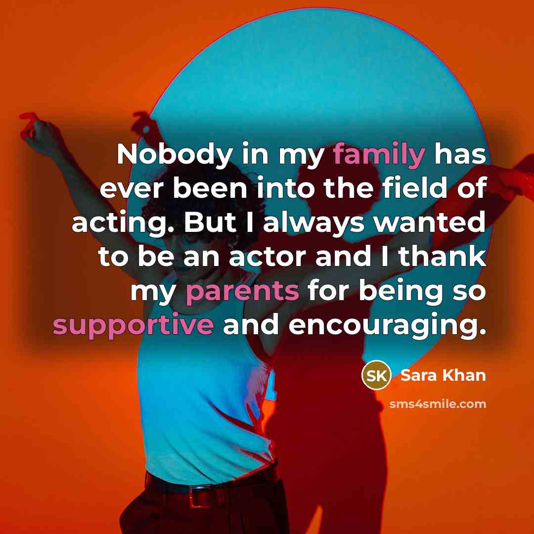 “Nobody in my family has ever been into the field of acting. But I always wanted to be an actor and I thank my parents for being so supportive and encouraging.” quote by Sara Khan