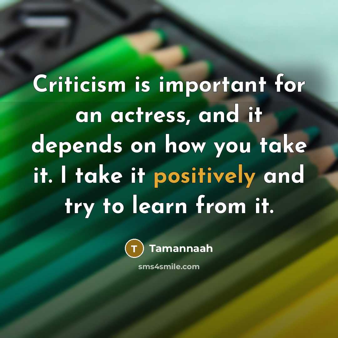 “Criticism is important for an actress, and it depends on how you take it. I take it positively and try to learn from it.” quote by Tamannaah