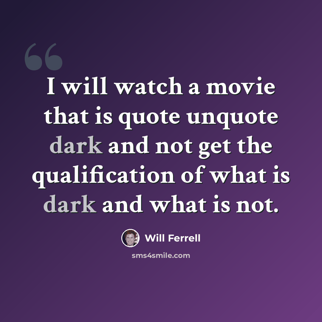 “I will watch a movie that is quote unquote dark and not get the qualification of what is dark and what is not.” quote by Will Ferrell