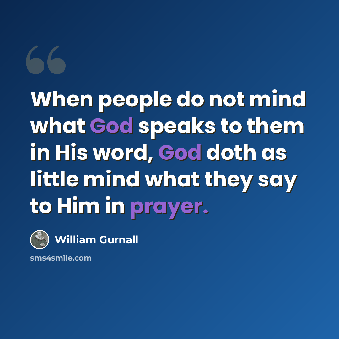 “When people do not mind what God speaks to them in His word, God doth as little mind what they say to Him in prayer.” quote by William Gurnall