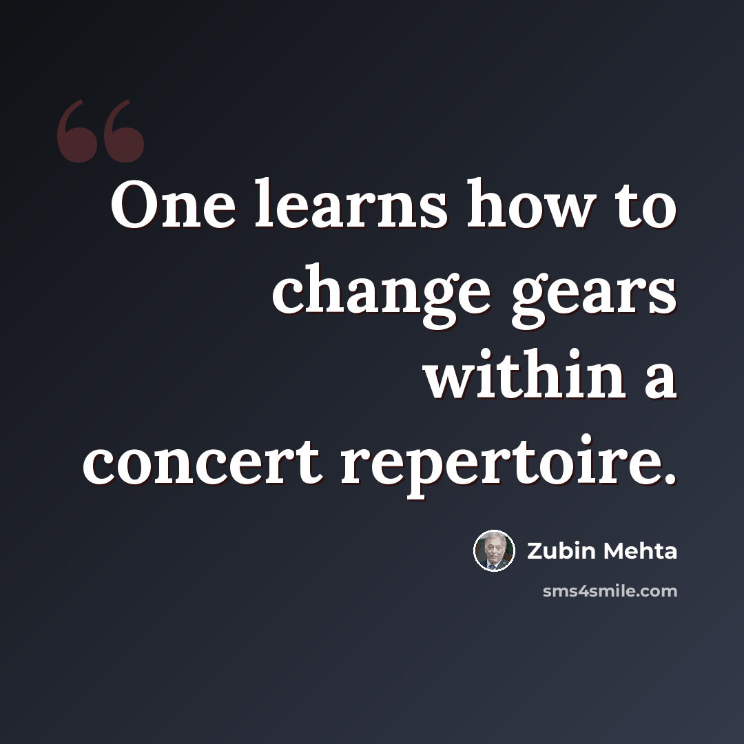 “One learns how to change gears within a concert repertoire.” quote by Zubin Mehta