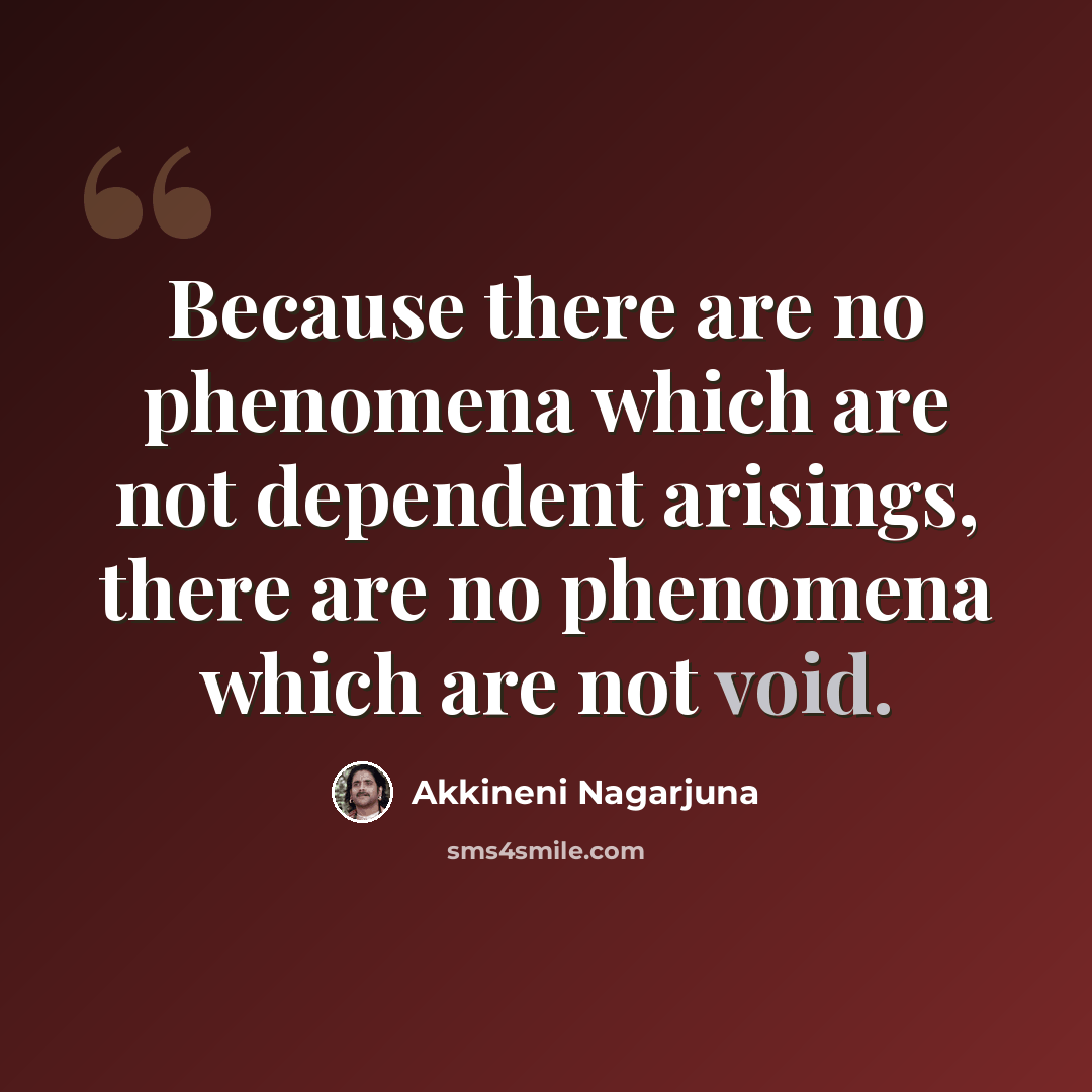 “Because there are no phenomena which are not dependent arisings, there are no phenomena which are not void.” quote by Akkineni Nagarjuna