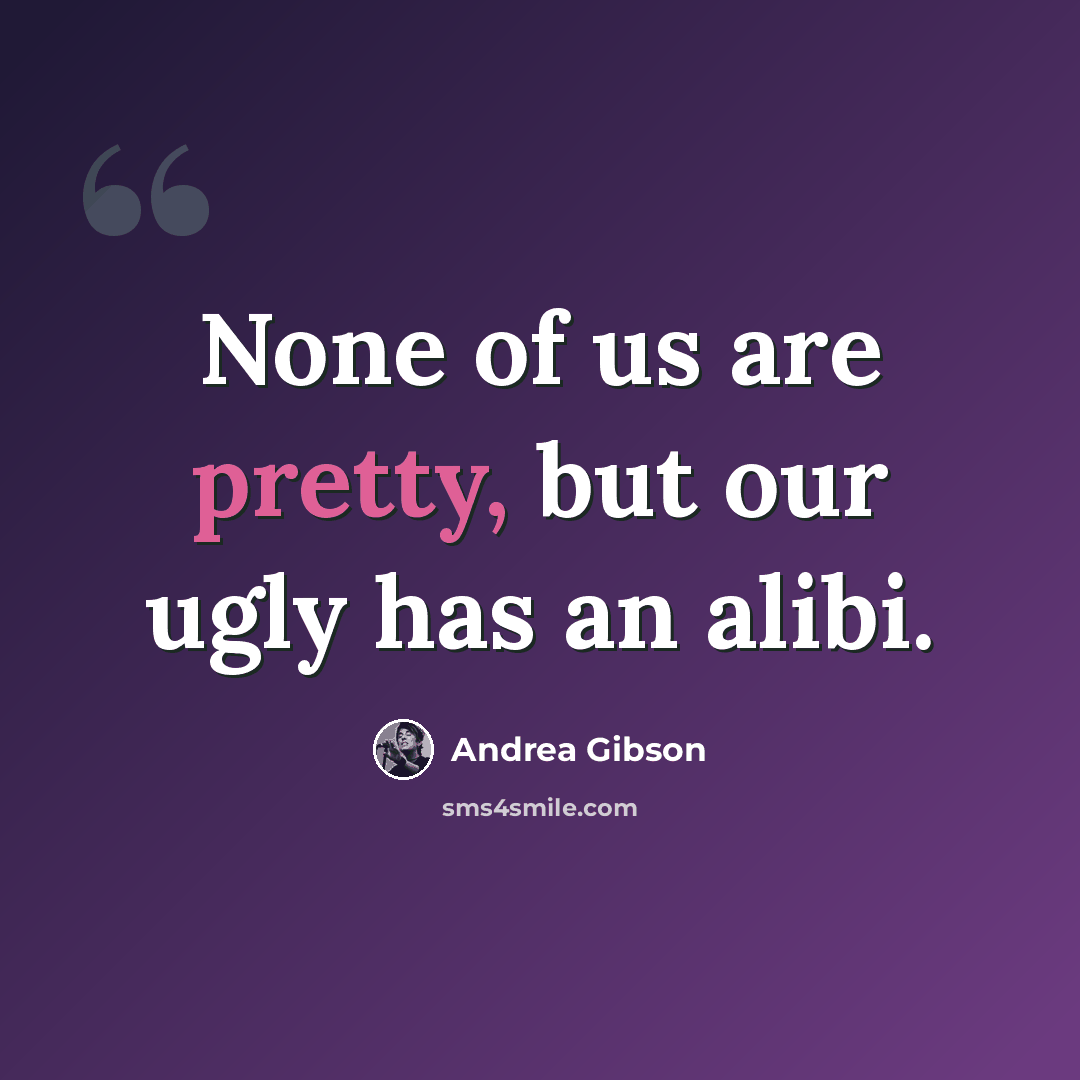 “None of us are pretty, but our ugly has an alibi.” quote by Andrea Gibson