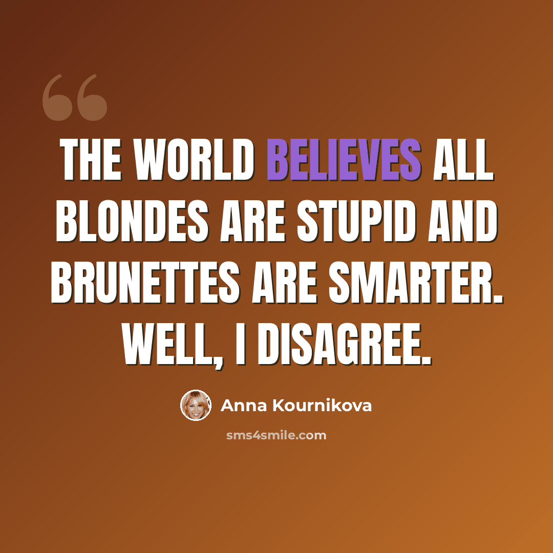 “The world believes all blondes are stupid and brunettes are smarter. Well, I disagree.” quote by Anna Kournikova