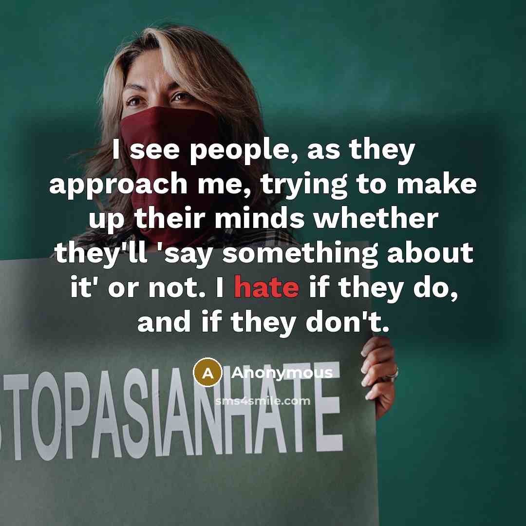 “I see people, as they approach me, trying to make up their minds whether they'll 'say something about it' or not. I hate if they do, and if they don't.” quote by Anonymous