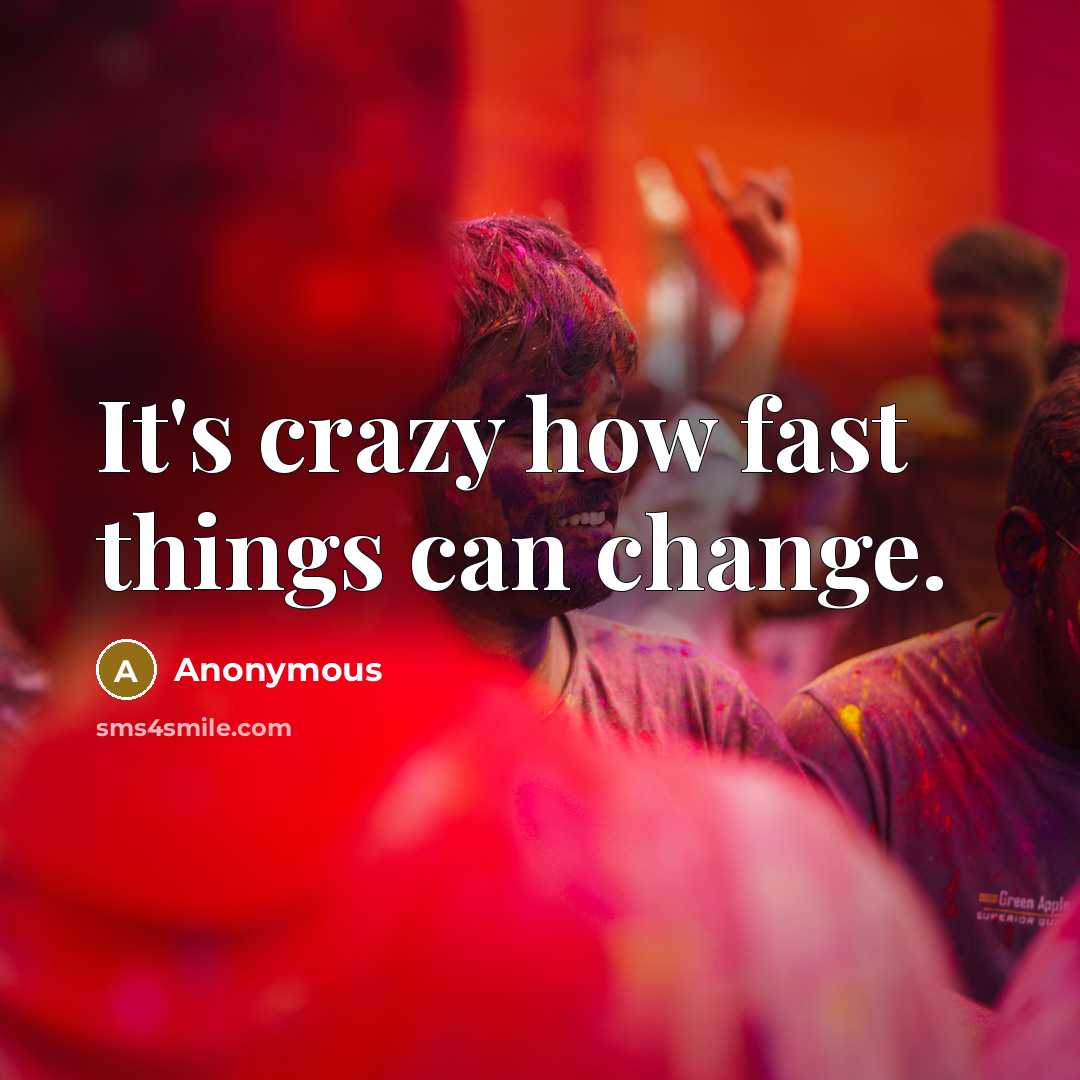 “It's crazy how fast things can change.” quote by Anonymous