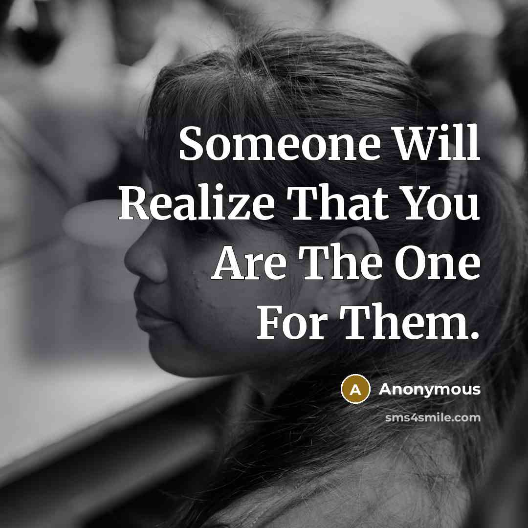 “Someone Will Realize That You Are The One For Them.” quote by Anonymous