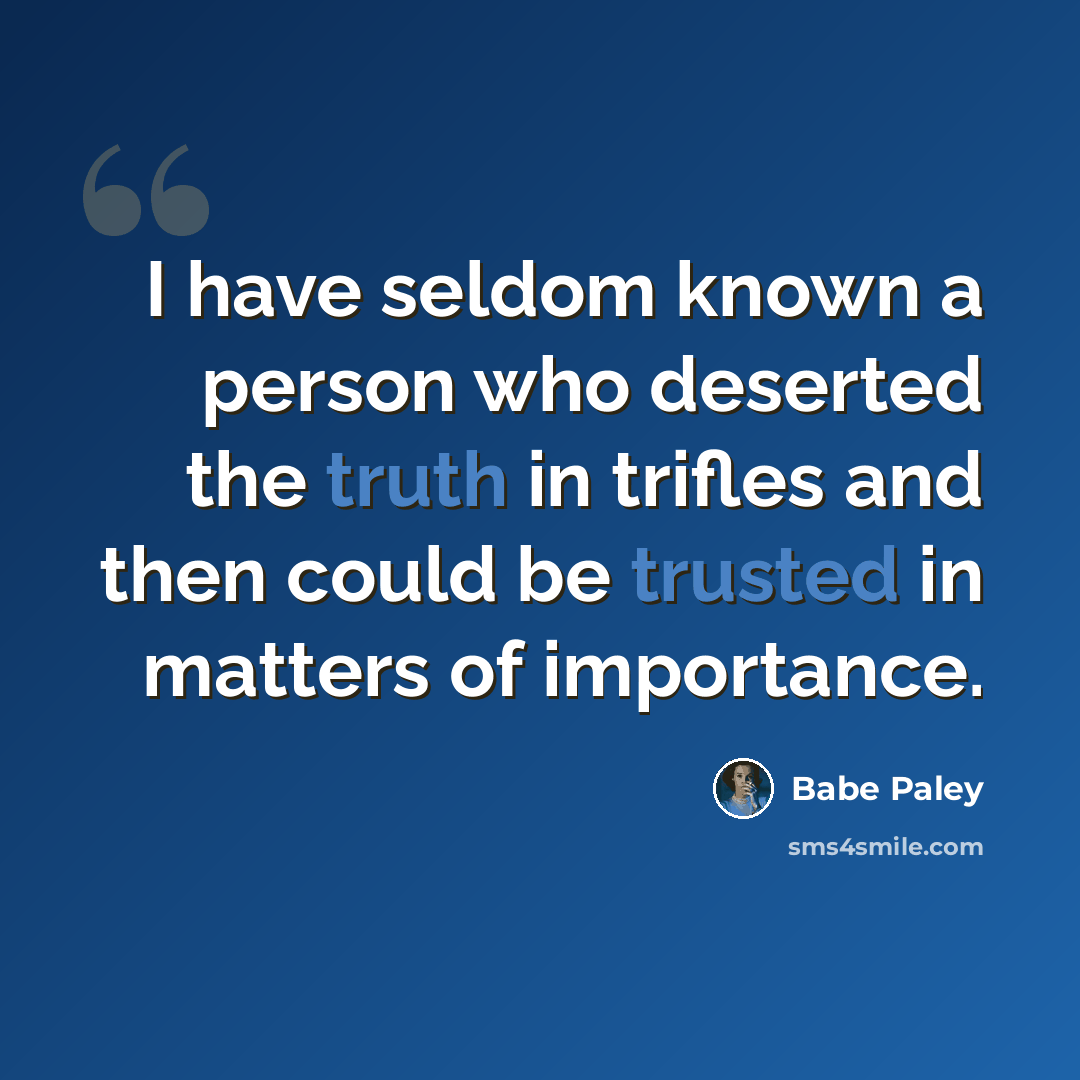 “I have seldom known a person who deserted the truth in trifles and then could be trusted in matters of importance.” quote by Babe Paley