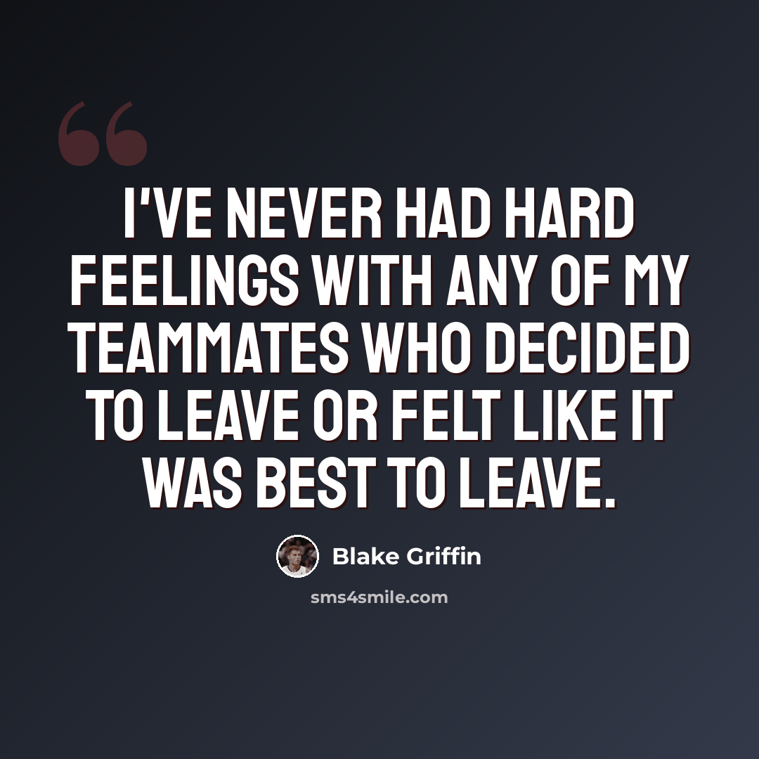“I've never had hard feelings with any of my teammates who decided to leave or felt like it was best to leave.” quote by Blake Griffin