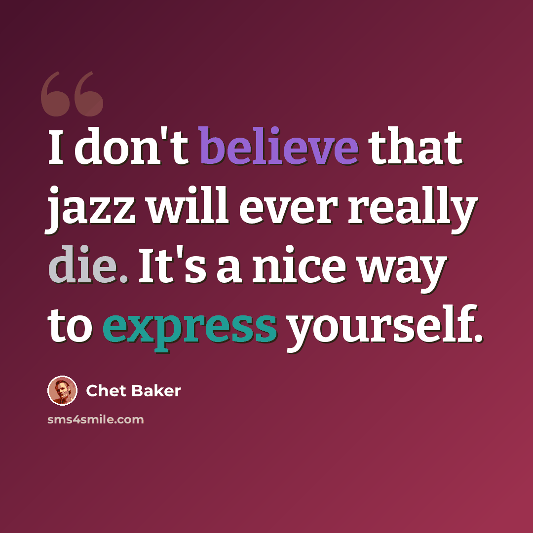 “I don't believe that jazz will ever really die. It's a nice way to express yourself.” quote by Chet Baker