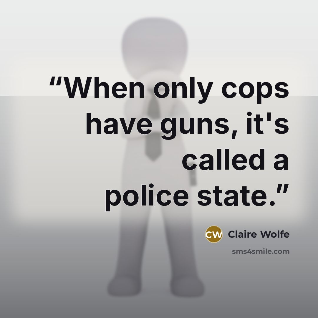 “When only cops have guns, it's called a police state.” quote by Claire Wolfe