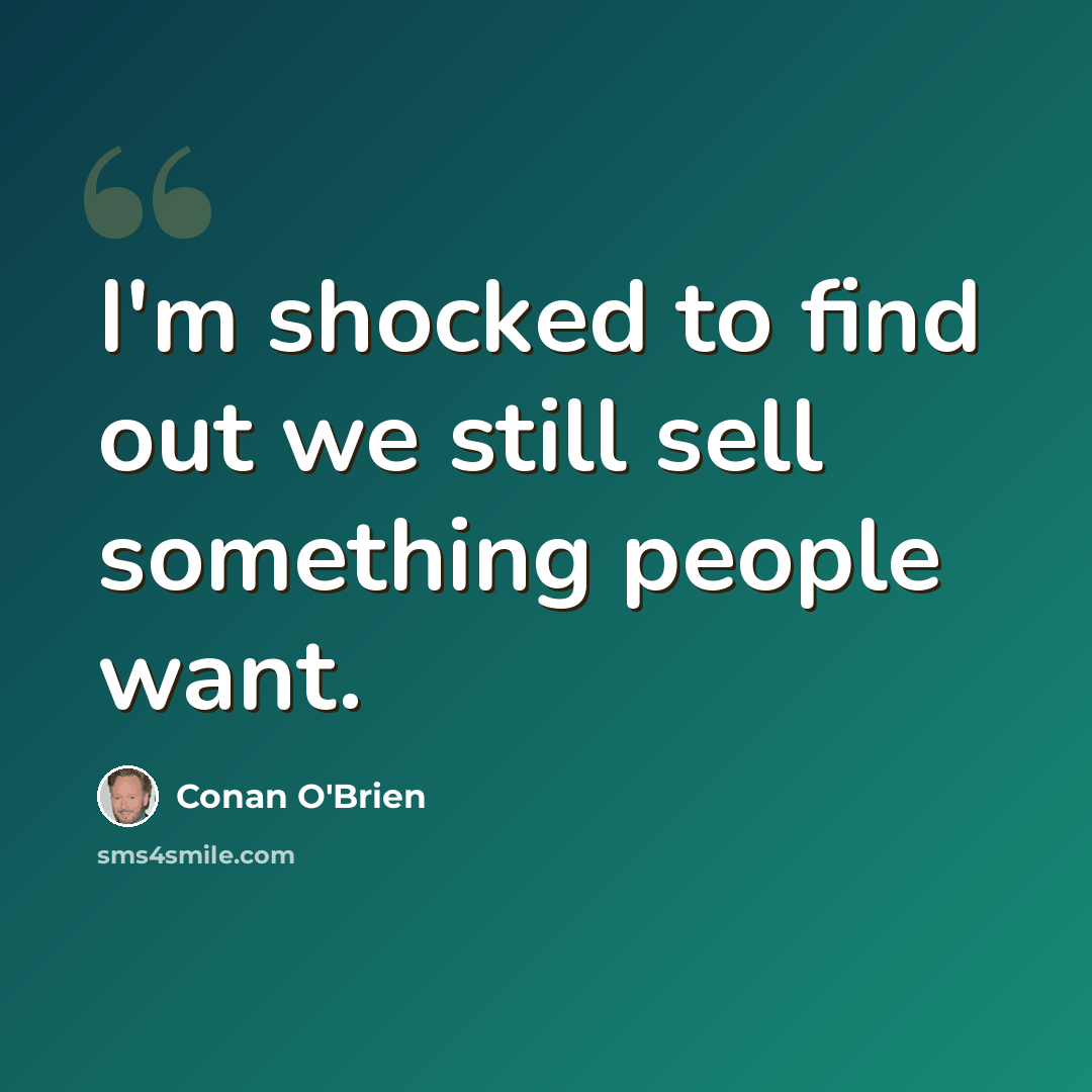 “I'm shocked to find out we still sell something people want.” quote by Conan O'Brien