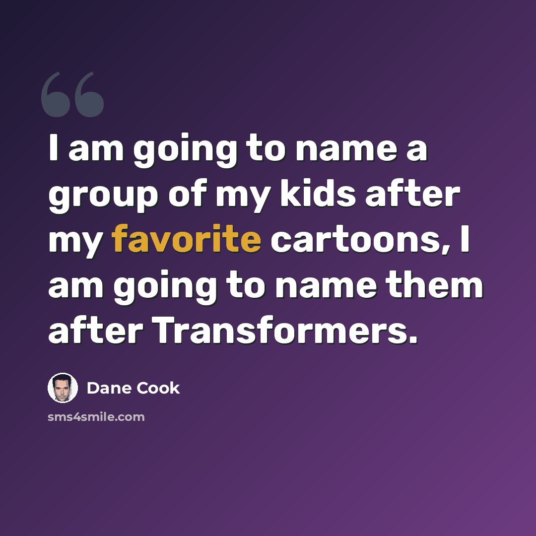 “I am going to name a group of my kids after my favorite cartoons, I am going to name them after Transformers.” quote by Dane Cook