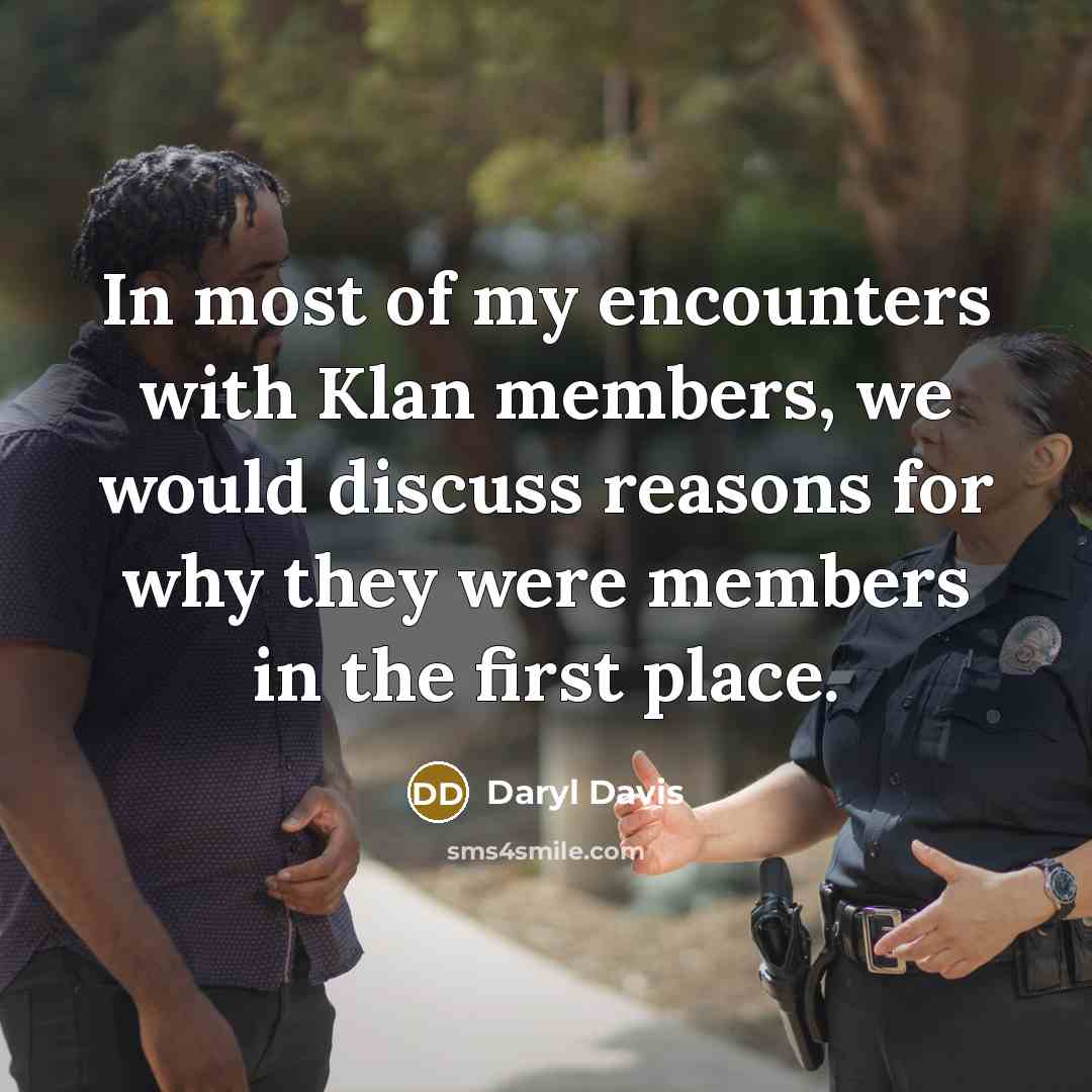 “In most of my encounters with Klan members, we would discuss reasons for why they were members in the first place.” quote by Daryl Davis
