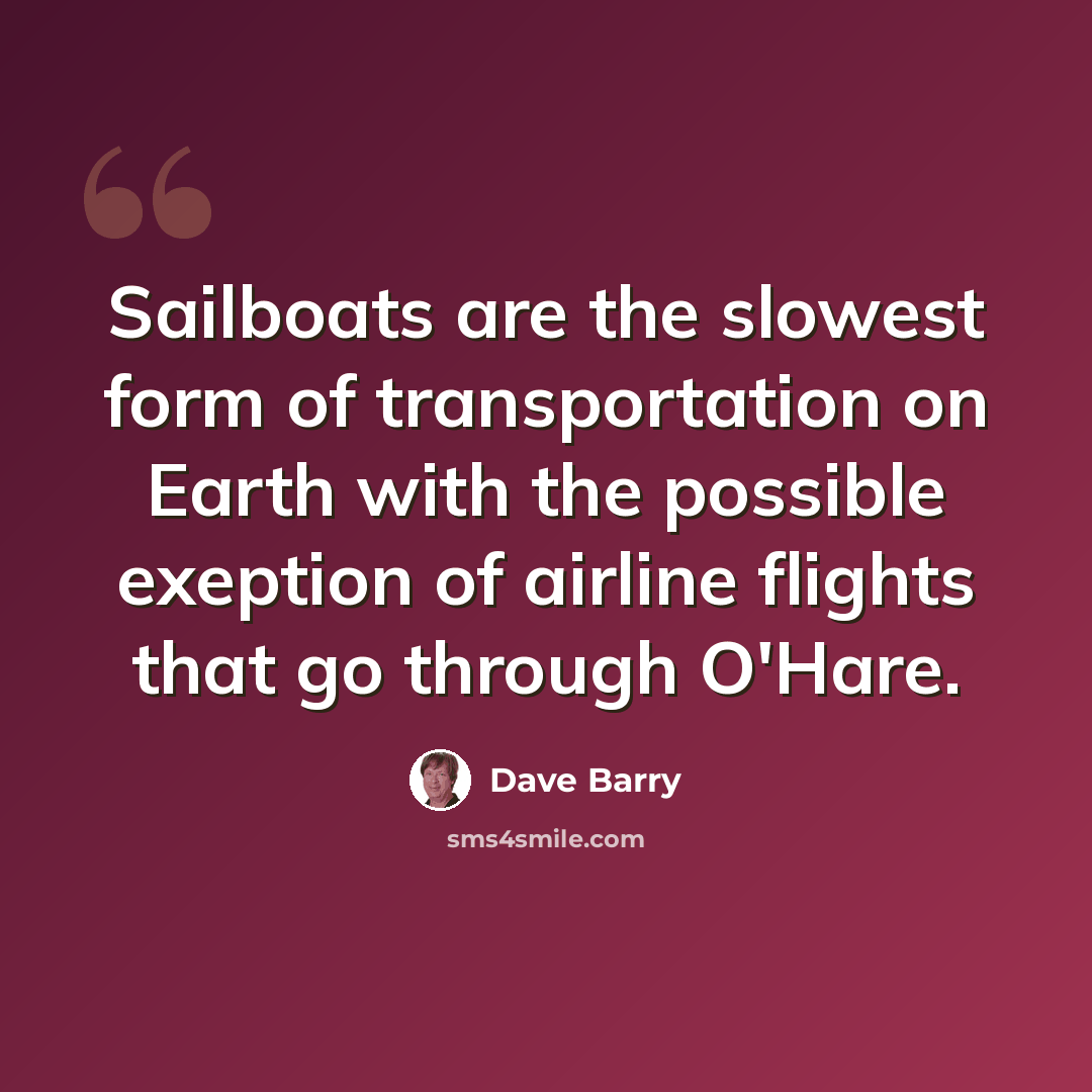“Sailboats are the slowest form of transportation on Earth with the possible exeption of airline flights that go through O'Hare.” quote by Dave Barry