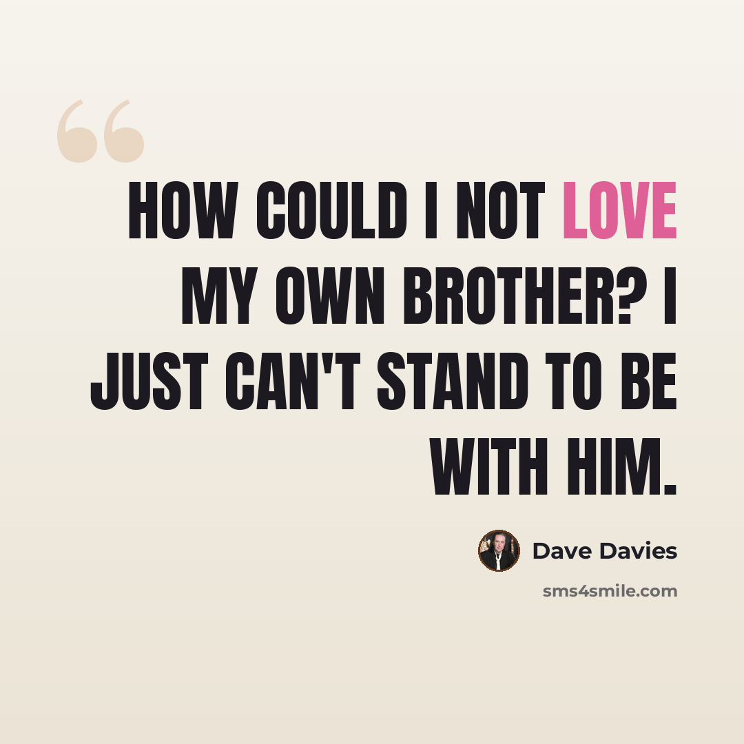 “How could I not love my own brother? I just can't stand to be with him.” quote by Dave Davies