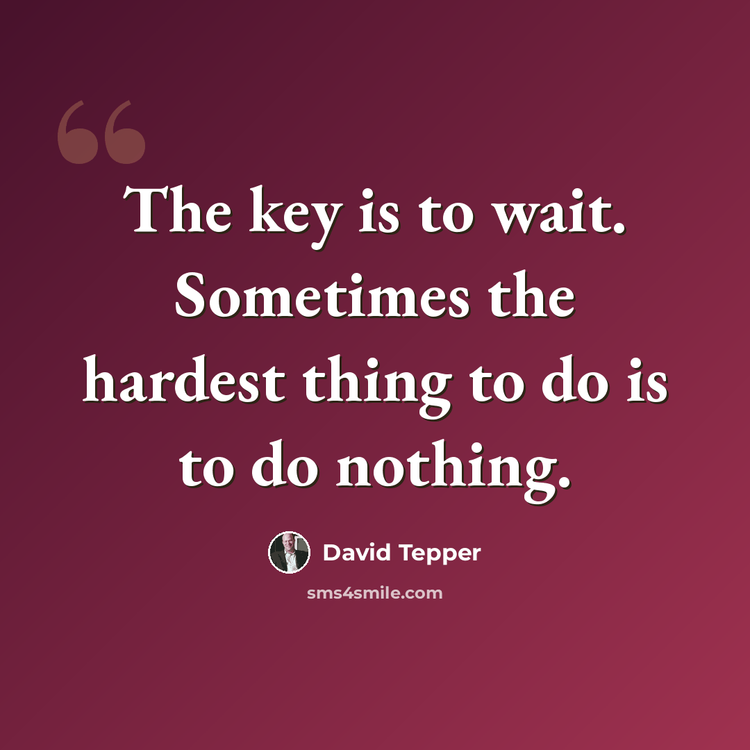 “The key is to wait. Sometimes the hardest thing to do is to do nothing.” quote by David Tepper