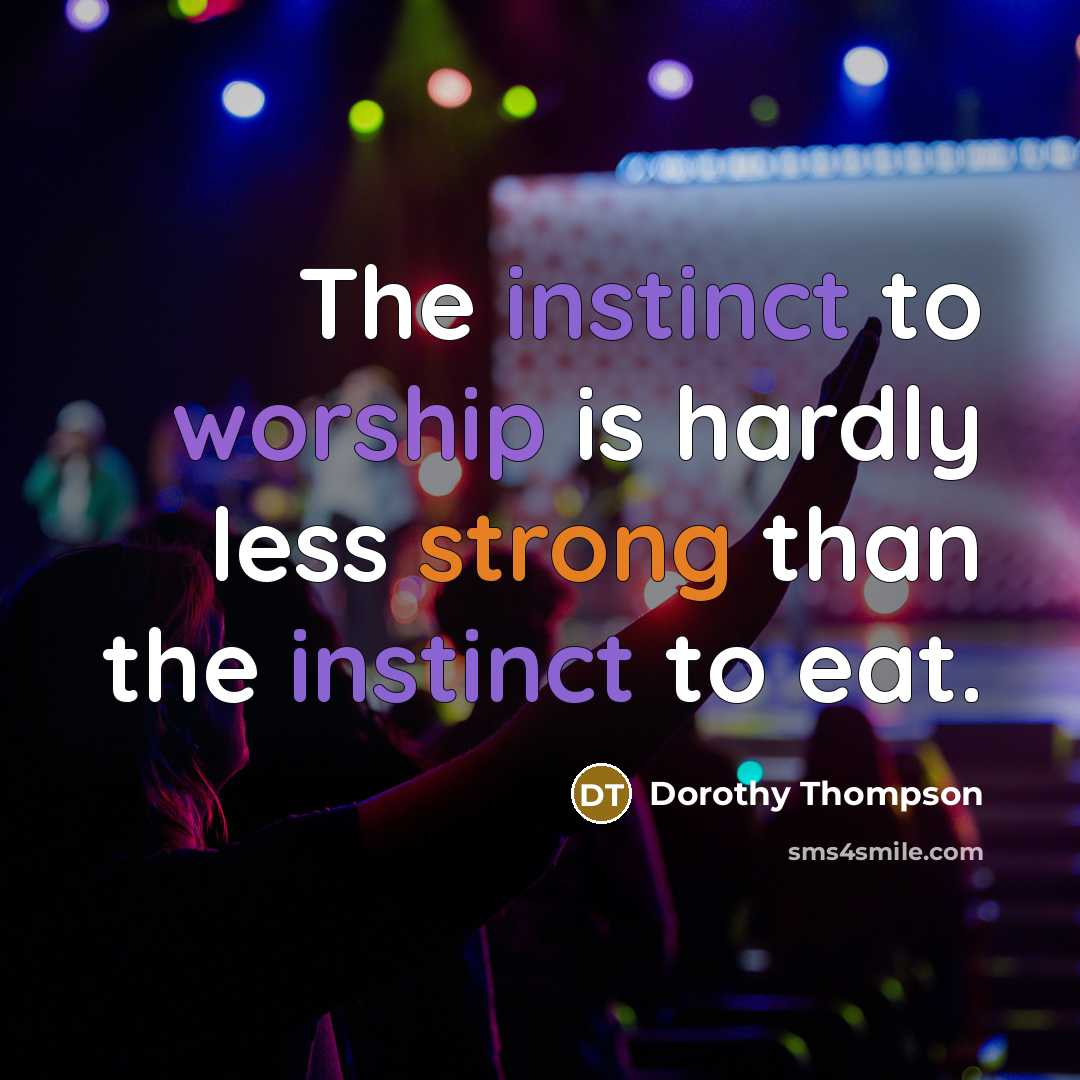 “The instinct to worship is hardly less strong than the instinct to eat.” quote by Dorothy Thompson