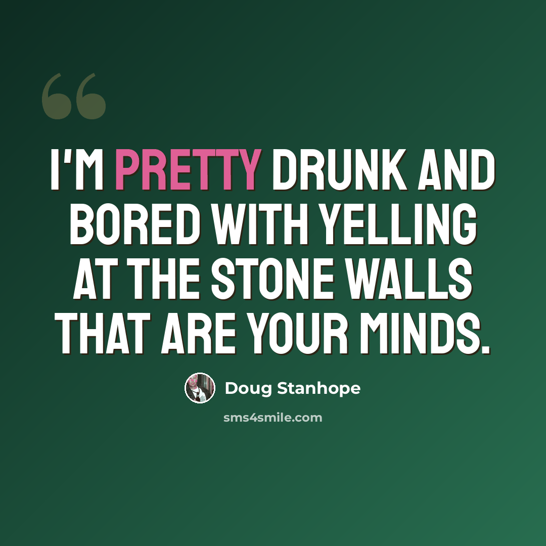 “I'm pretty drunk and bored with yelling at the stone walls that are your minds.” quote by Doug Stanhope