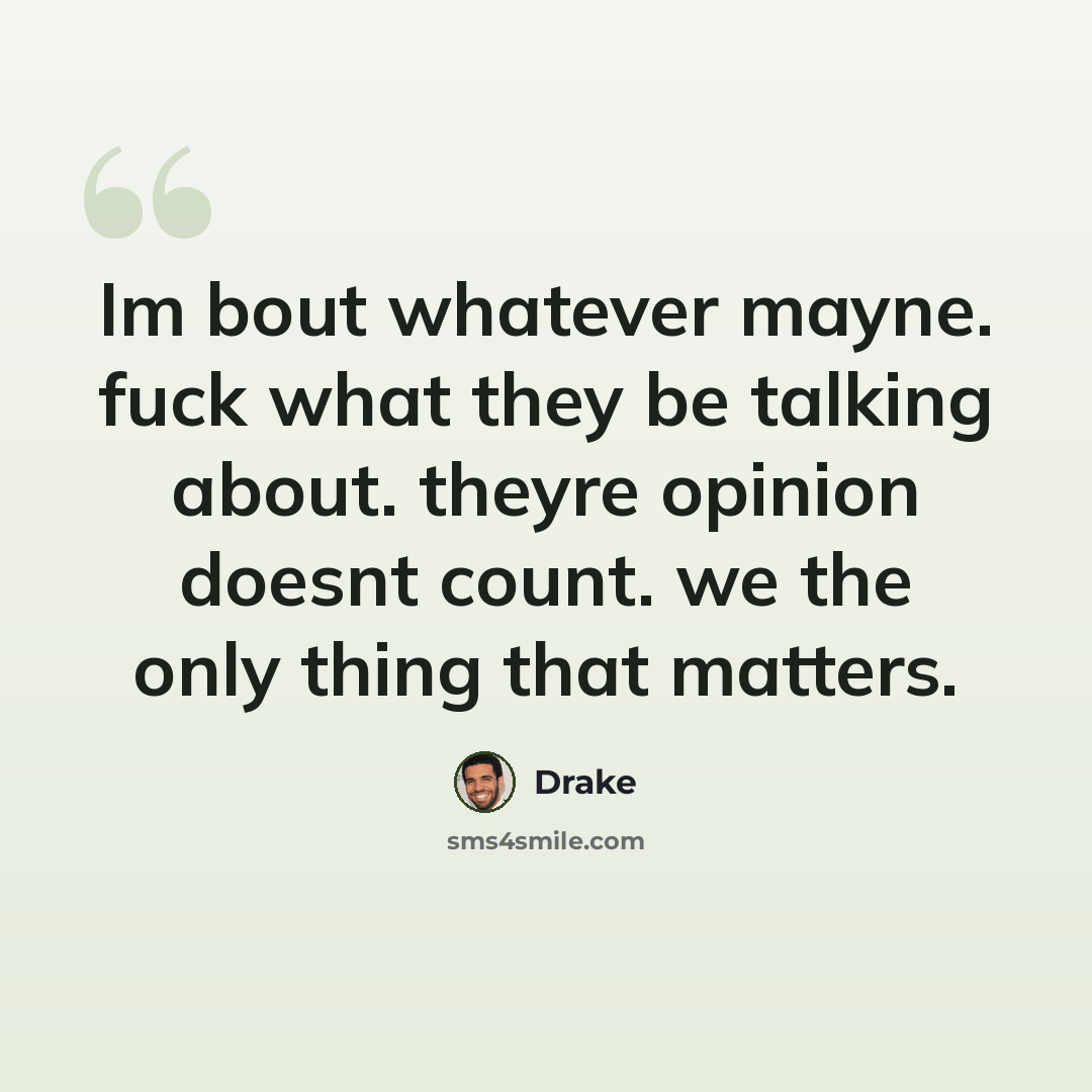 “Im bout whatever mayne. fuck what they be talking about. theyre opinion doesnt count. we the only thing that matters.” quote by Drake