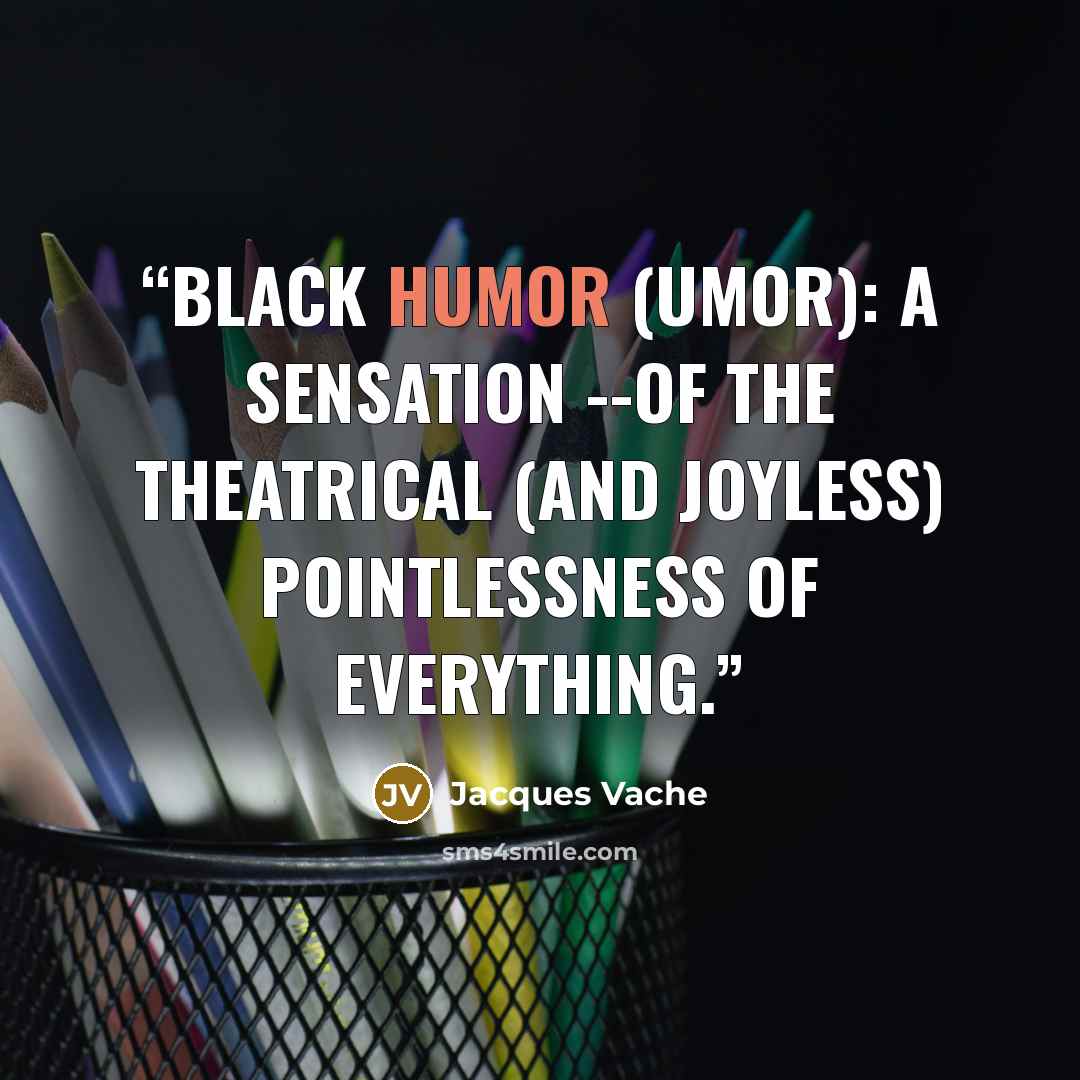 “Black Humor (Umor): a sensation --of the theatrical (and joyless) pointlessness of everything.” quote by Jacques Vache