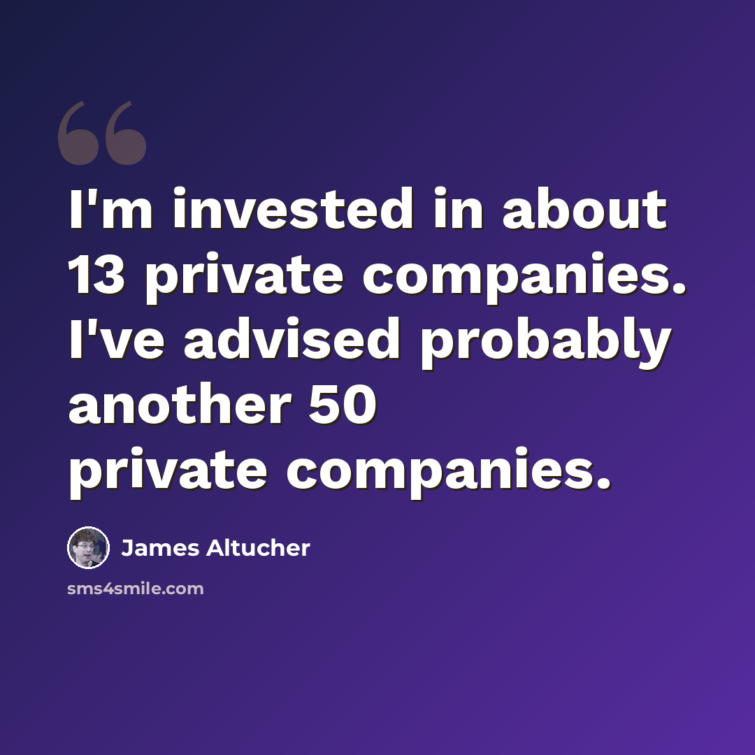 “I'm invested in about 13 private companies. I've advised probably another 50 private companies.” quote by James Altucher