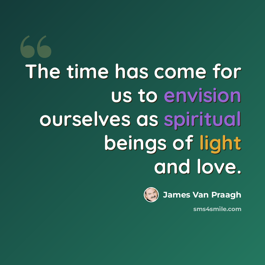 “The time has come for us to envision ourselves as spiritual beings of light and love.” quote by James Van Praagh