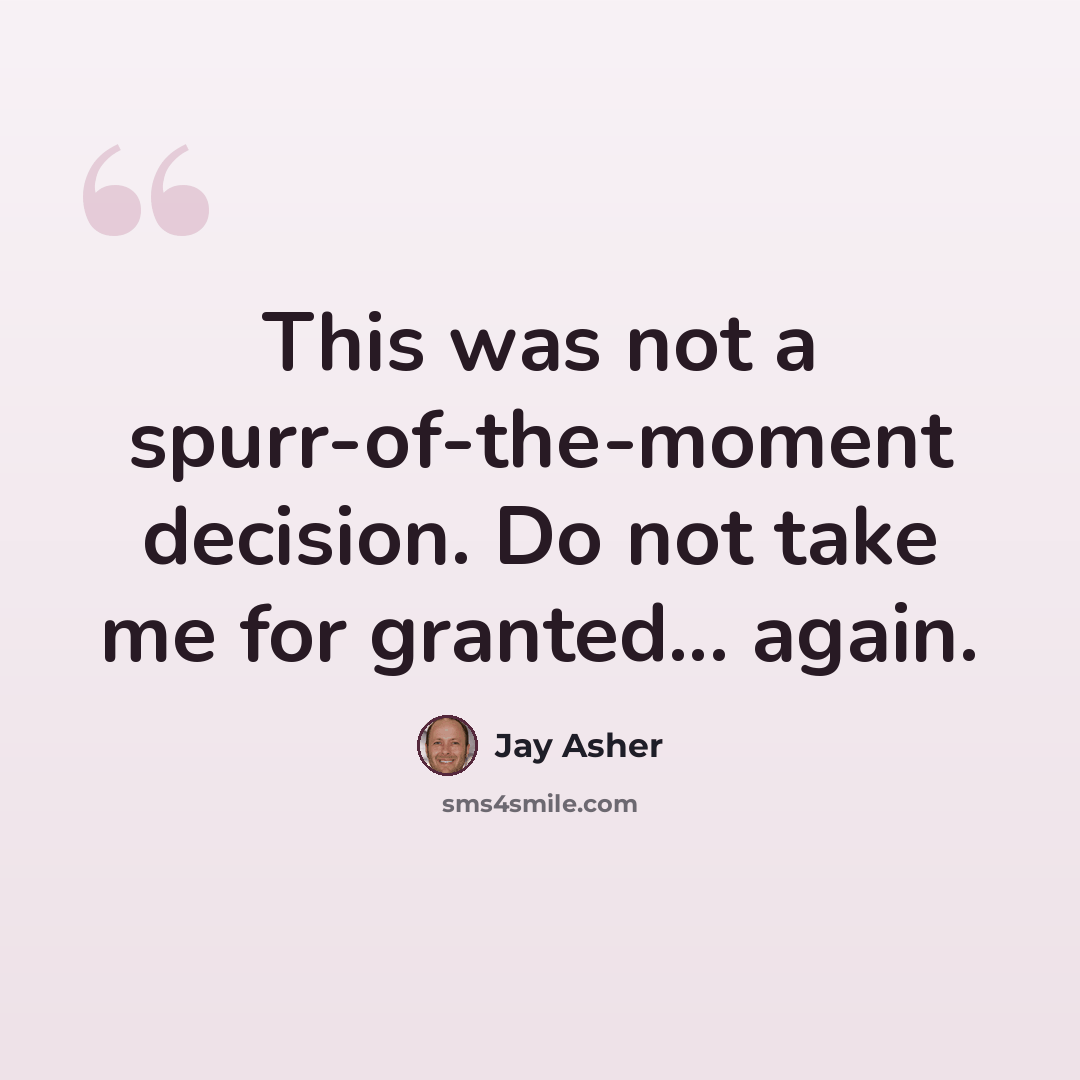 “This was not a spurr-of-the-moment decision. Do not take me for granted... again.” quote by Jay Asher