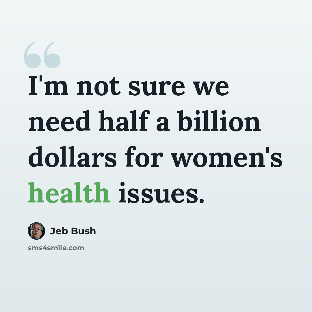 “I'm not sure we need half a billion dollars for women's health issues.” quote by Jeb Bush