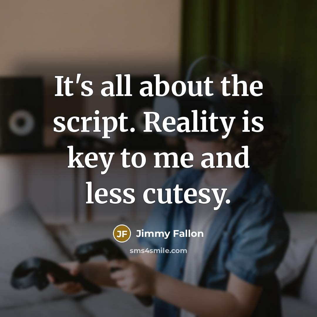 “It's all about the script. Reality is key to me and less cutesy.” quote by Jimmy Fallon