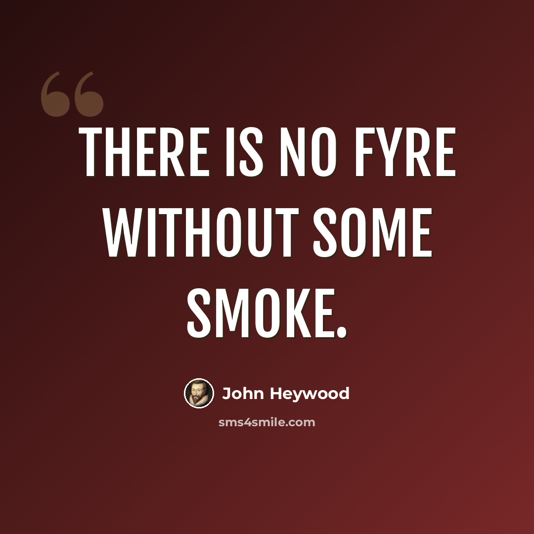 “There is no fyre without some smoke.” quote by John Heywood
