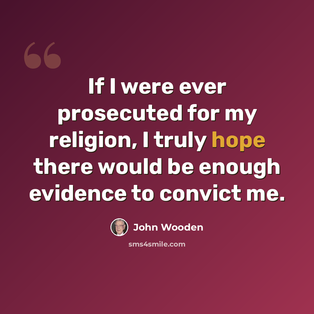 “If I were ever prosecuted for my religion, I truly hope there would be enough evidence to convict me.” quote by John Wooden