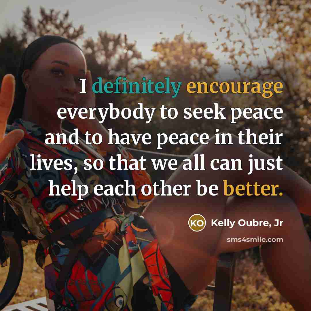 “I definitely encourage everybody to seek peace and to have peace in their lives, so that we all can just help each other be better.” quote by Kelly Oubre, Jr