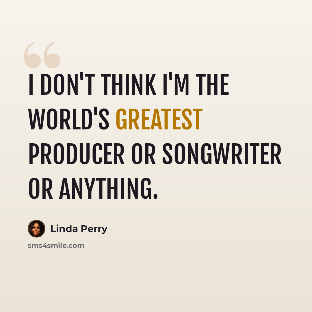 “I don't think I'm the world's greatest producer or songwriter or anything.” quote by Linda Perry