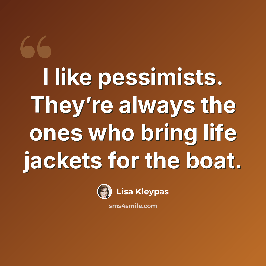 “I like pessimists. They’re always the ones who bring life jackets for the boat.” quote by Lisa Kleypas