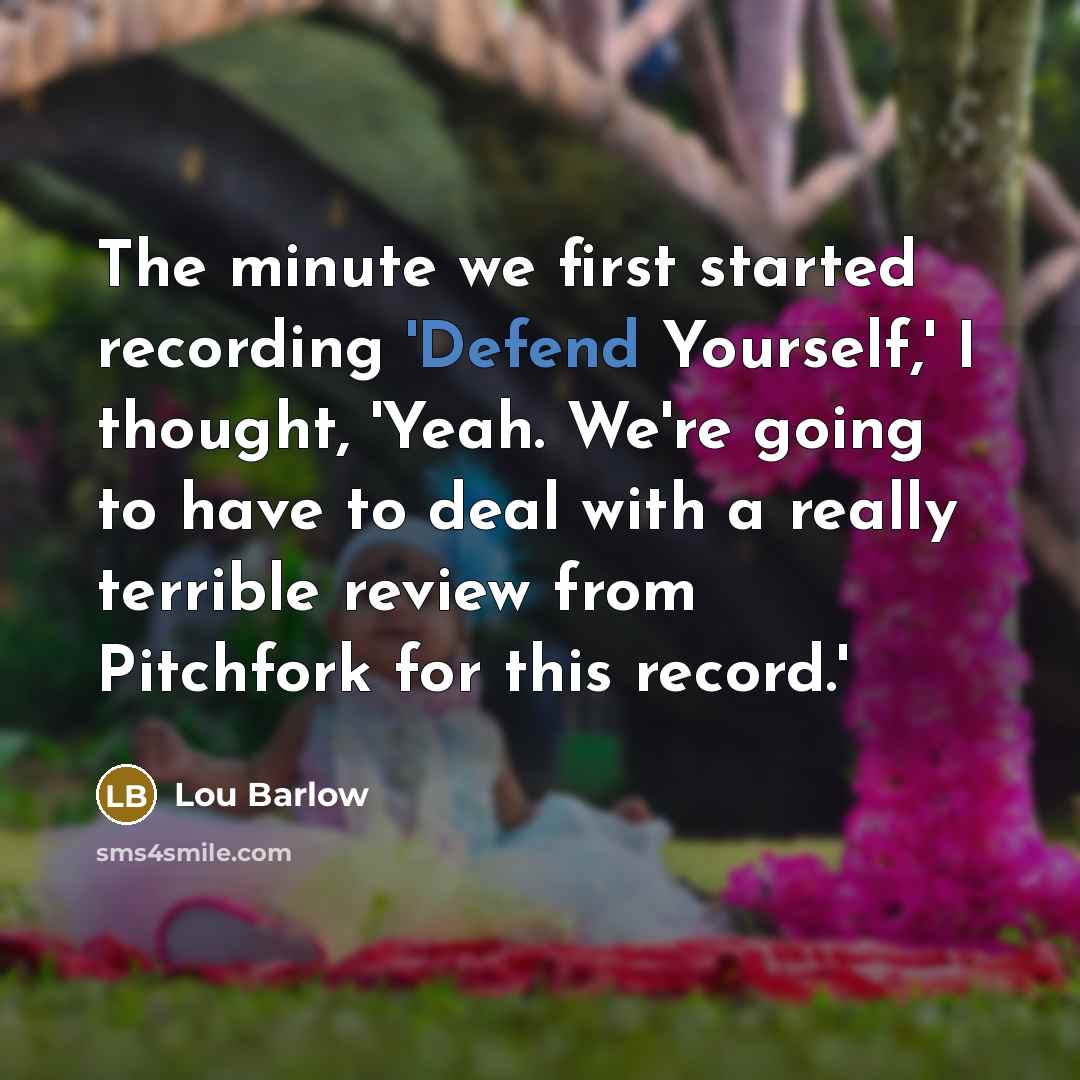 “The minute we first started recording 'Defend Yourself,' I thought, 'Yeah. We're going to have to deal with a really terrible review from Pitchfork for this record.'” quote by Lou Barlow