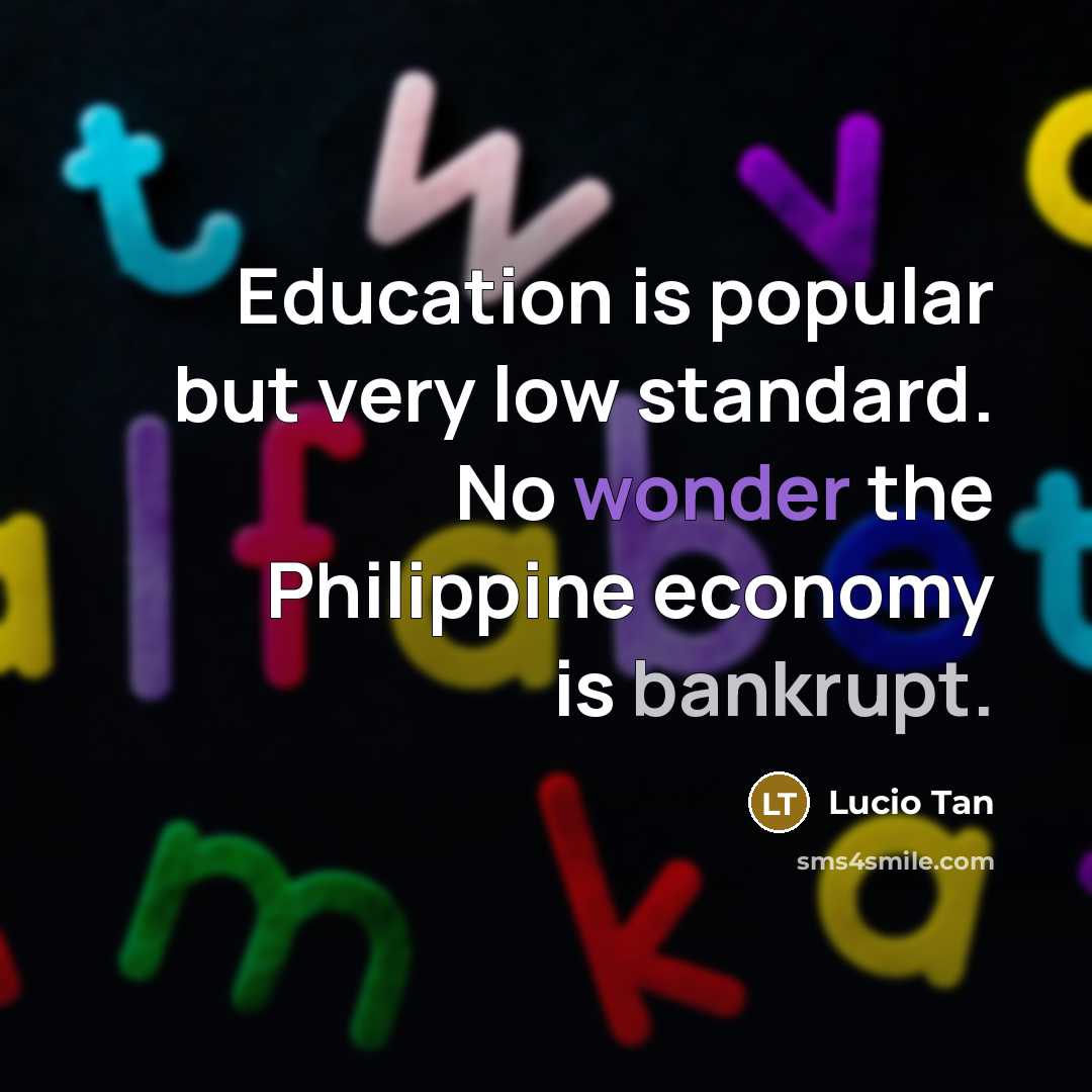 “Education is popular but very low standard. No wonder the Philippine economy is bankrupt.” quote by Lucio Tan