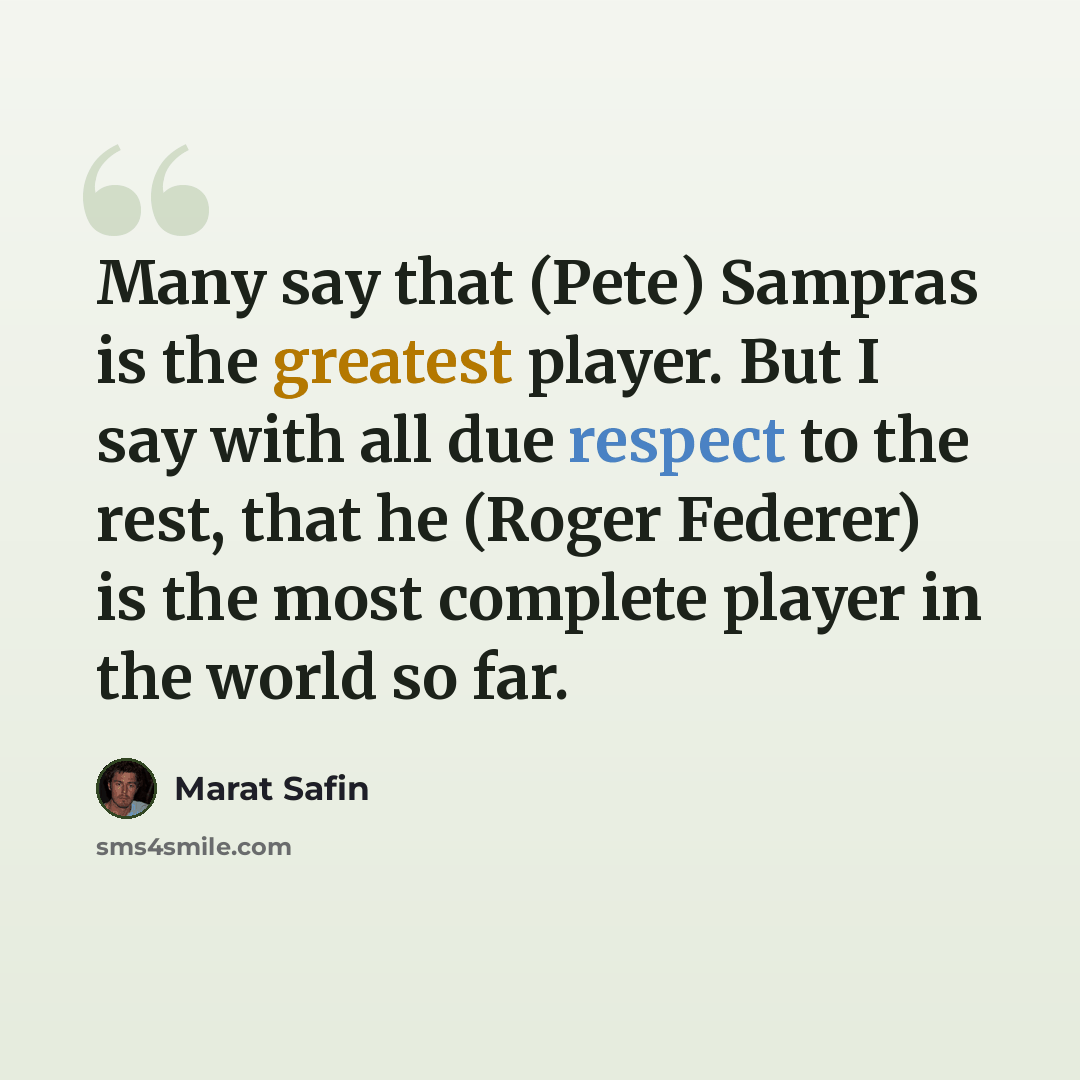 “Many say that (Pete) Sampras is the greatest player. But I say with all due respect to the rest, that he (Roger Federer) is the most complete player in the world so far.” quote by Marat Safin