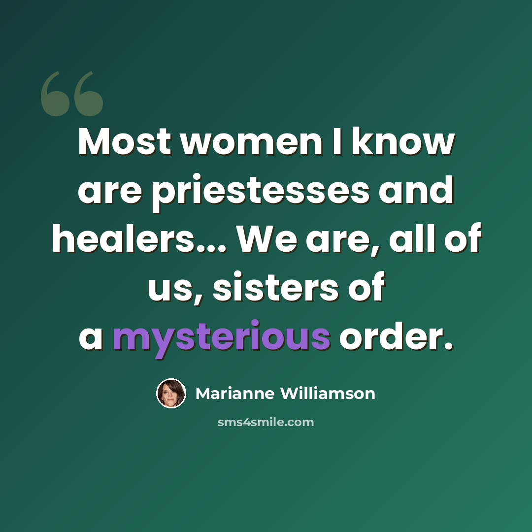 “Most women I know are priestesses and healers... We are, all of us, sisters of a mysterious order.” quote by Marianne Williamson