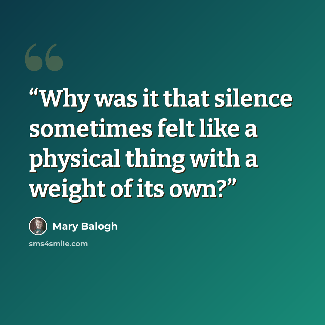 “Why was it that silence sometimes felt like a physical thing with a weight of its own?” quote by Mary Balogh