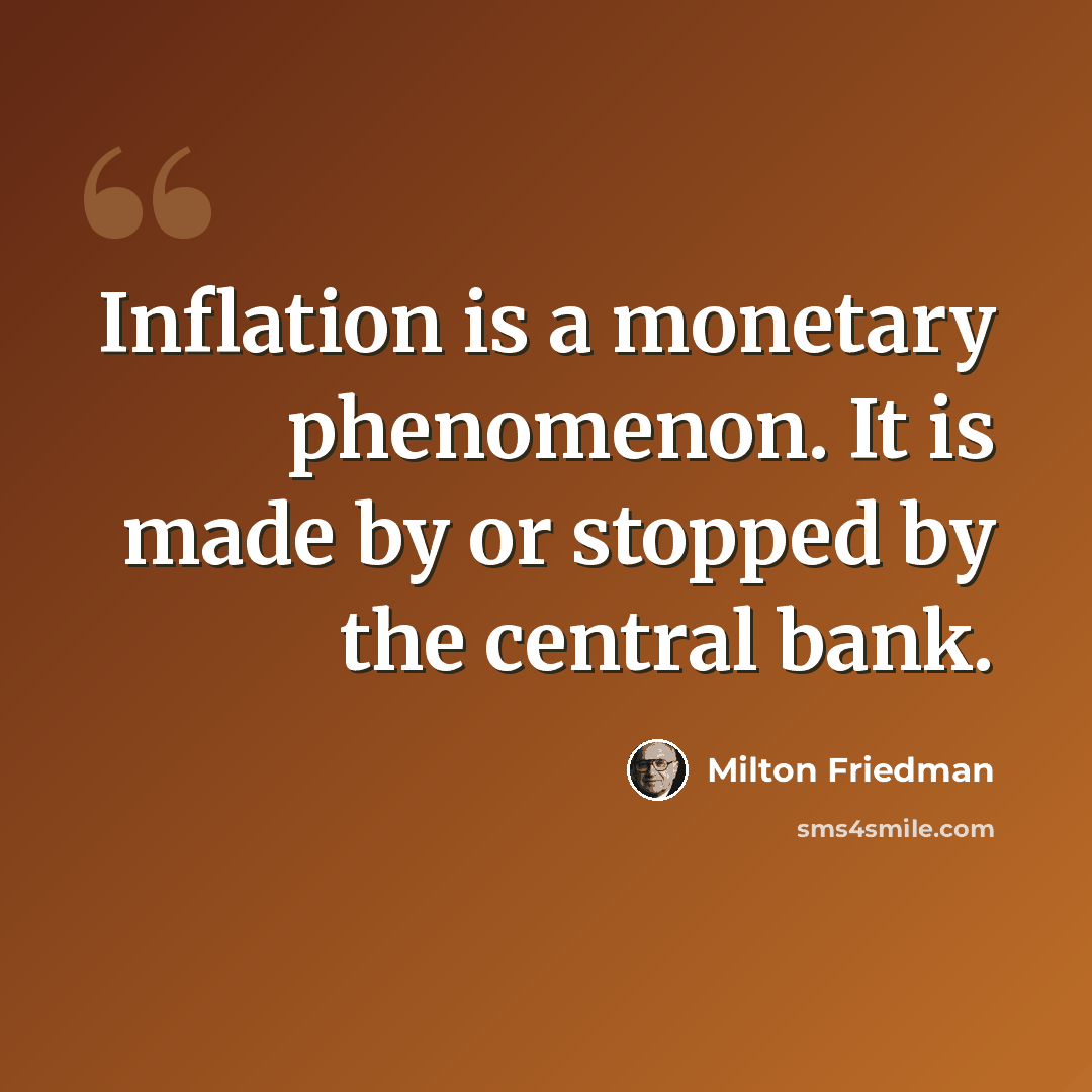 “Inflation is a monetary phenomenon. It is made by or stopped by the central bank.” quote by Milton Friedman