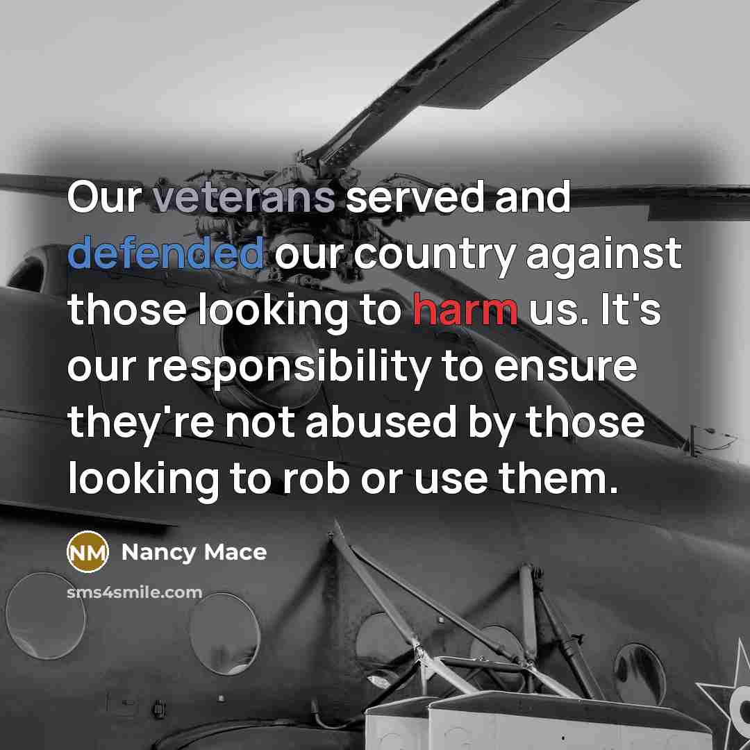“Our veterans served and defended our country against those looking to harm us. It's our responsibility to ensure they're not abused by those looking to rob or use them.” quote by Nancy Mace