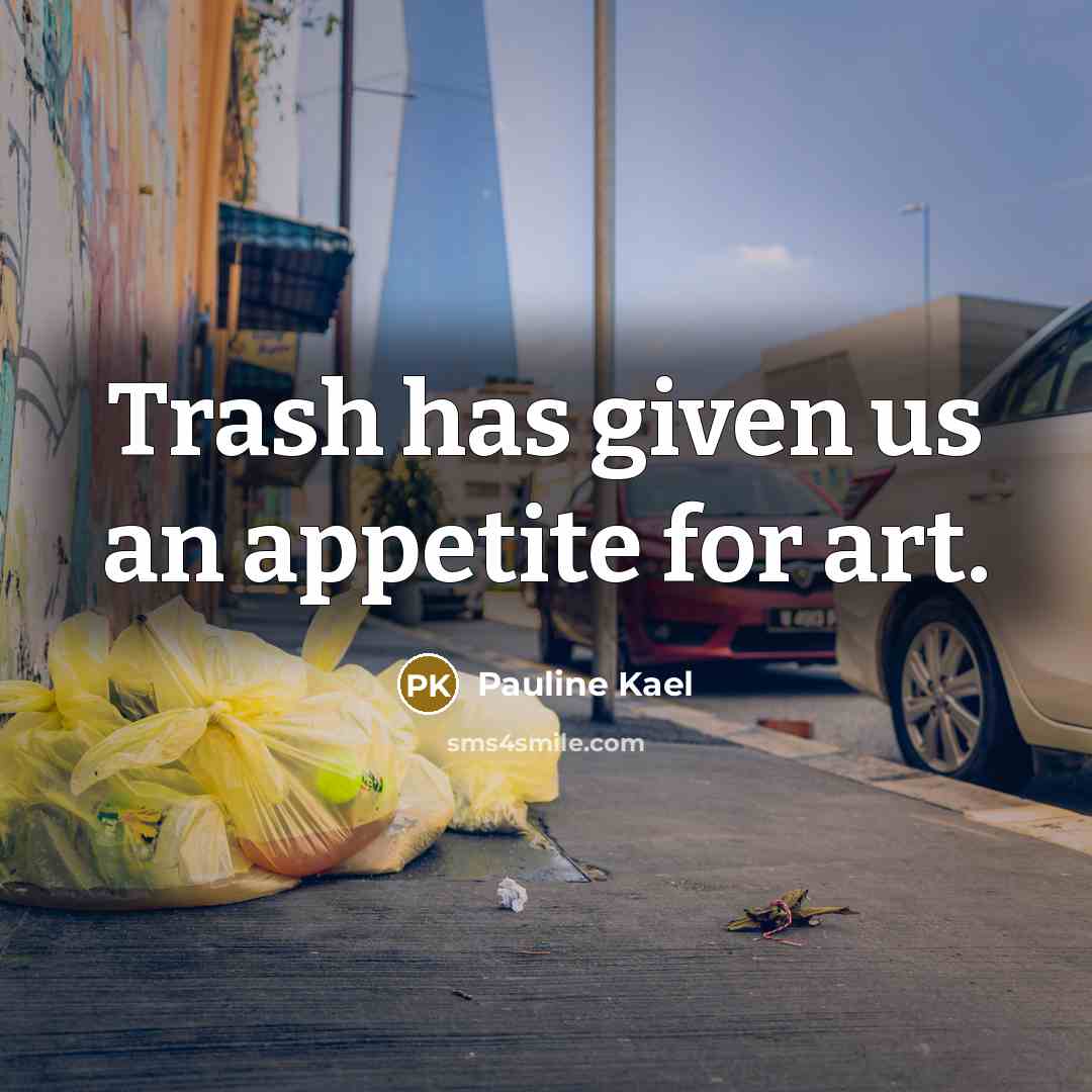 “Trash has given us an appetite for art.” quote by Pauline Kael