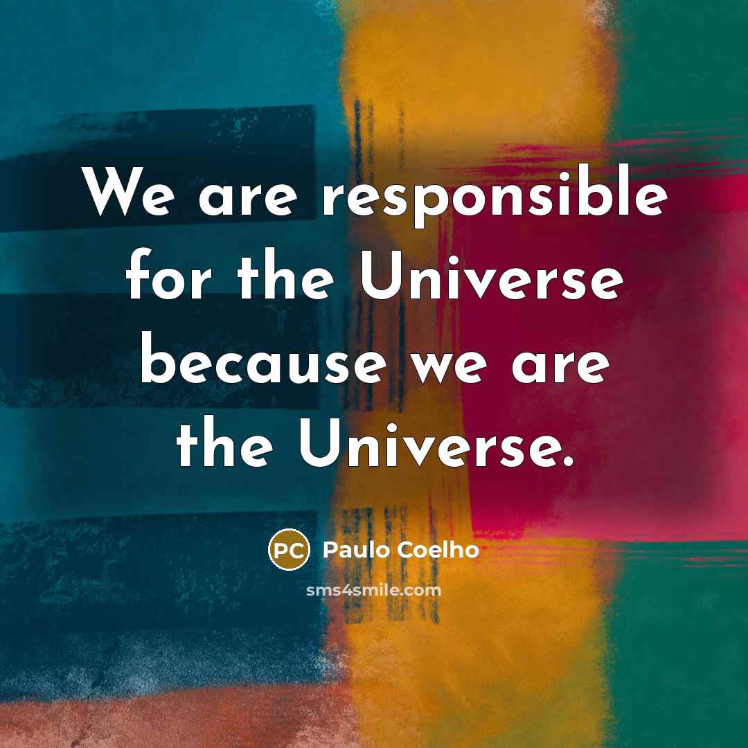“We are responsible for the Universe because we are the Universe.” quote by Paulo Coelho